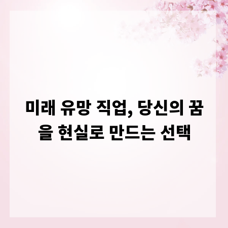 미래 유망 직업, 당신의 꿈을 현실로 만드는 선택