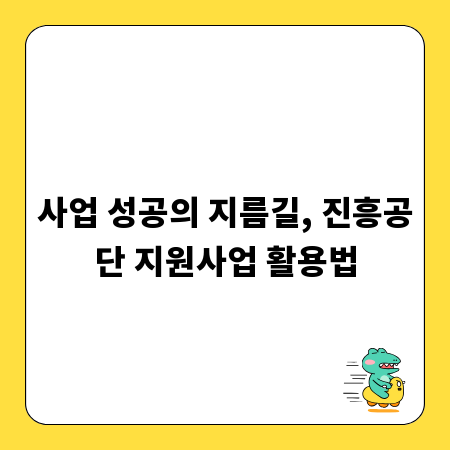 사업 성공의 지름길, 진흥공단 지원사업 활용법