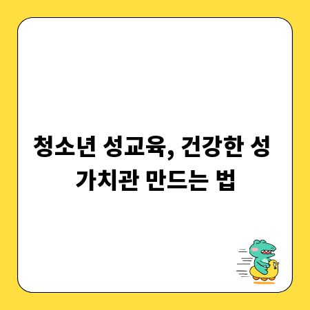 청소년 성교육, 건강한 성 가치관 만드는 법