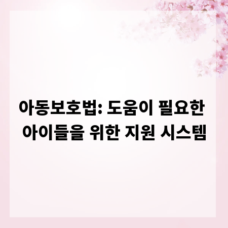 아동보호법: 도움이 필요한 아이들을 위한 지원 시스템