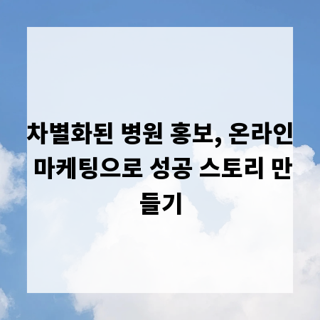 차별화된 병원 홍보, 온라인 마케팅으로 성공 스토리 만들기