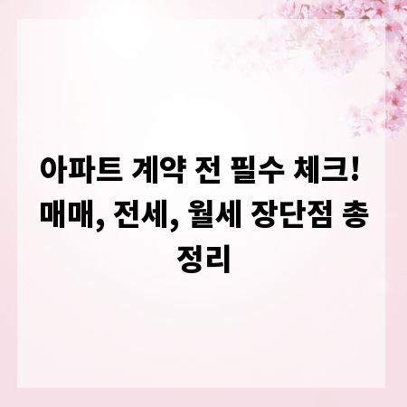 아파트 계약 전 필수 체크! 매매, 전세, 월세 장단점 총정리