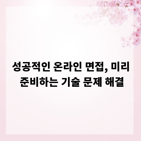 성공적인 온라인 면접, 미리 준비하는 기술 문제 해결
