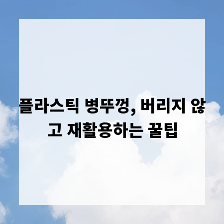 플라스틱 병뚜껑, 버리지 않고 재활용하는 꿀팁