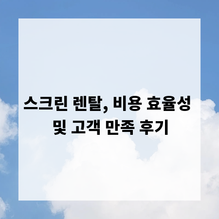 스크린 렌탈, 비용 효율성 및 고객 만족 후기