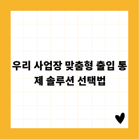 우리 사업장 맞춤형 출입 통제 솔루션 선택법