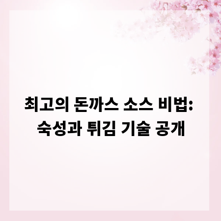최고의 돈까스 소스 비법: 숙성과 튀김 기술 공개
