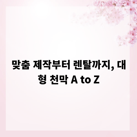 맞춤 제작부터 렌탈까지, 대형 천막 A to Z