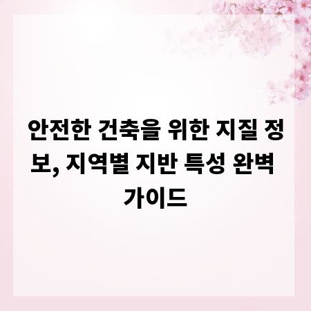 안전한 건축을 위한 지질 정보, 지역별 지반 특성 완벽 가이드