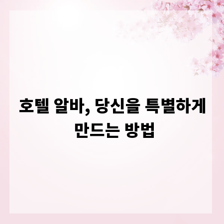 호텔 알바, 당신을 특별하게 만드는 방법