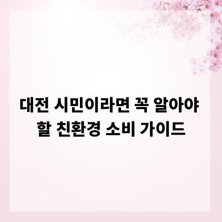 대전 시민이라면 꼭 알아야 할 친환경 소비 가이드