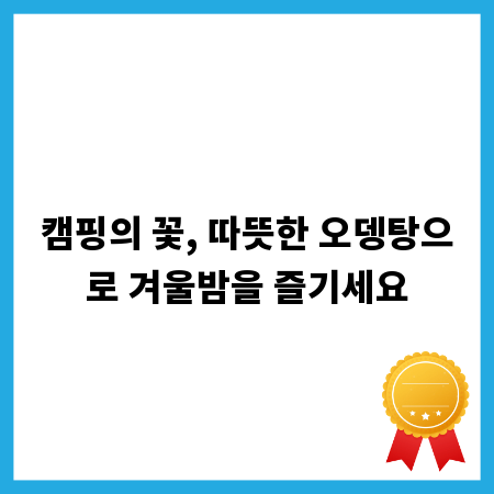캠핑의 꽃, 따뜻한 오뎅탕으로 겨울밤을 즐기세요