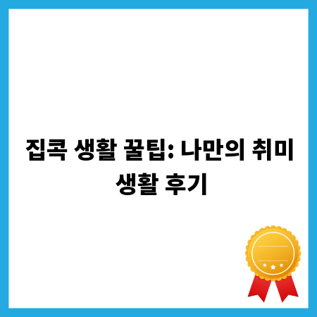 집콕 생활 꿀팁: 나만의 취미 생활 후기