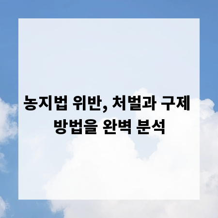 농지법 위반, 처벌과 구제 방법을 완벽 분석