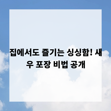 집에서도 즐기는 싱싱함! 새우 포장 비법 공개