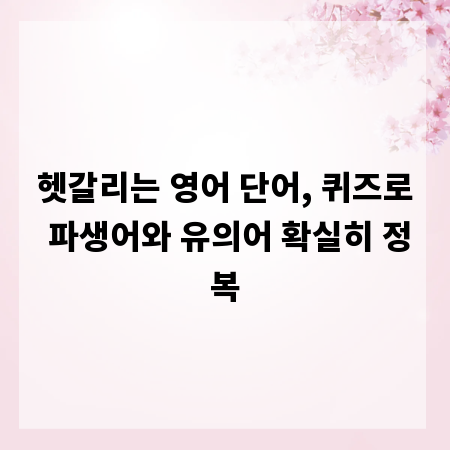 헷갈리는 영어 단어, 퀴즈로 파생어와 유의어 확실히 정복