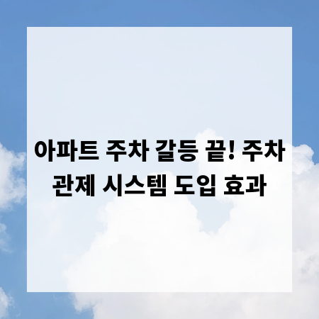 아파트 주차 갈등 끝! 주차관제 시스템 도입 효과
