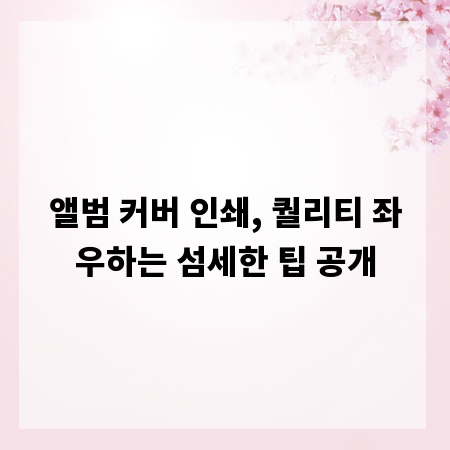 앨범 커버 인쇄, 퀄리티 좌우하는 섬세한 팁 공개