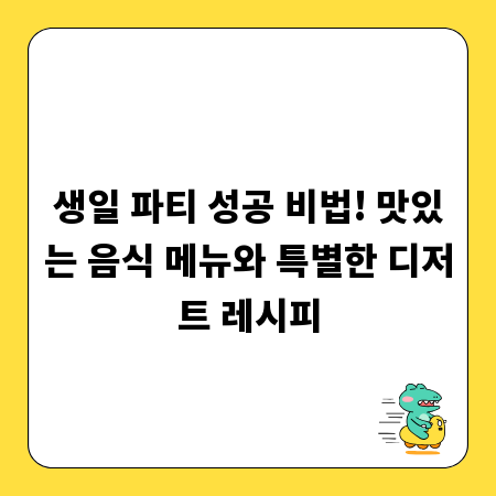 생일 파티 성공 비법! 맛있는 음식 메뉴와 특별한 디저트 레시피