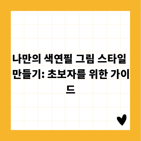 나만의 색연필 그림 스타일 만들기: 초보자를 위한 가이드