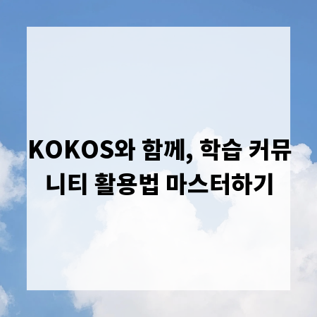 KOKOS와 함께, 학습 커뮤니티 활용법 마스터하기