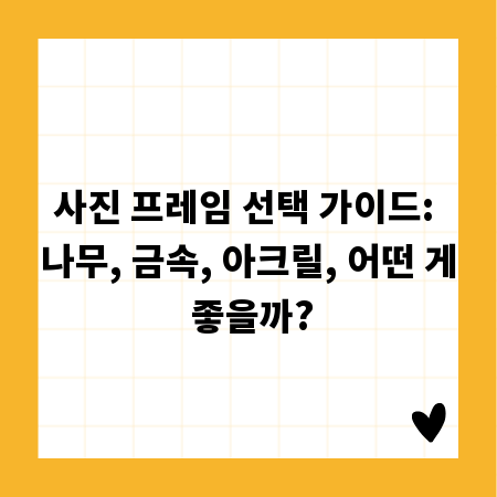 사진 프레임 선택 가이드: 나무, 금속, 아크릴, 어떤 게 좋을까?