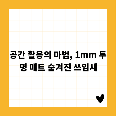공간 활용의 마법, 1mm 투명 매트 숨겨진 쓰임새