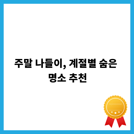 주말 나들이, 계절별 숨은 명소 추천