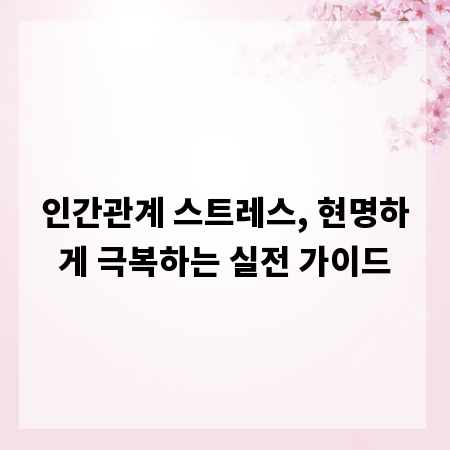 인간관계 스트레스, 현명하게 극복하는 실전 가이드