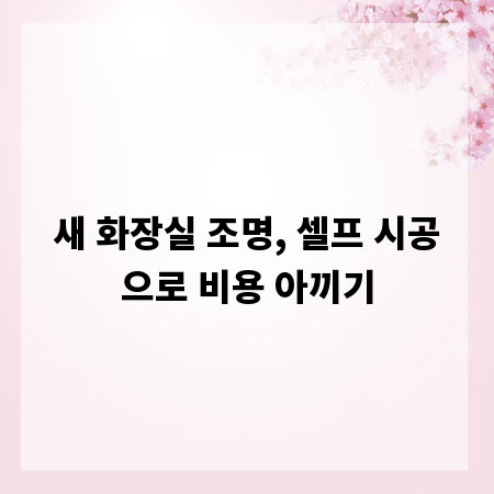 새 화장실 조명, 셀프 시공으로 비용 아끼기