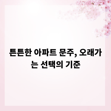 튼튼한 아파트 문주, 오래가는 선택의 기준