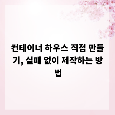 컨테이너 하우스 직접 만들기, 실패 없이 제작하는 방법