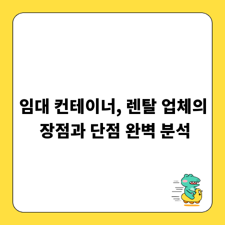 임대 컨테이너, 렌탈 업체의 장점과 단점 완벽 분석