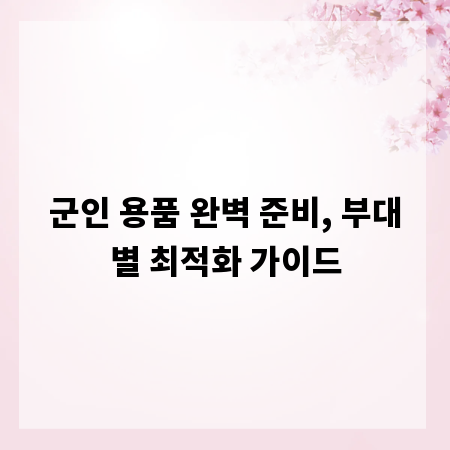 군인 용품 완벽 준비, 부대별 최적화 가이드