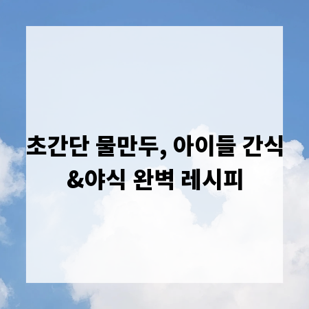 초간단 물만두, 아이들 간식&야식 완벽 레시피