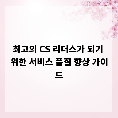 최고의 CS 리더스가 되기 위한 서비스 품질 향상 가이드