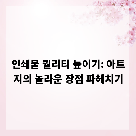 인쇄물 퀄리티 높이기: 아트지의 놀라운 장점 파헤치기