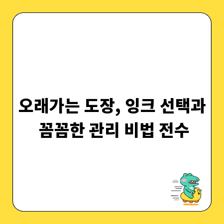 오래가는 도장, 잉크 선택과 꼼꼼한 관리 비법 전수