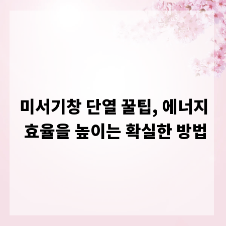 미서기창 단열 꿀팁, 에너지 효율을 높이는 확실한 방법