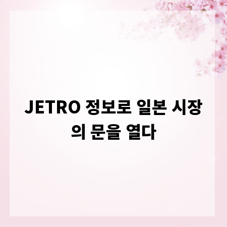 JETRO 정보로 일본 시장의 문을 열다