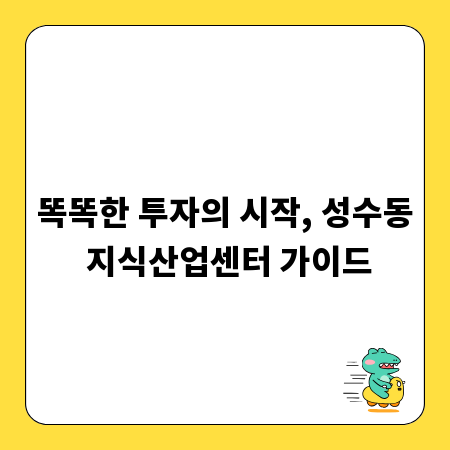 똑똑한 투자의 시작, 성수동 지식산업센터 가이드