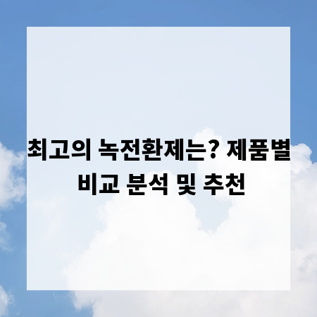 최고의 녹전환제는? 제품별 비교 분석 및 추천