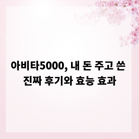 아비타5000, 내 돈 주고 쓴 진짜 후기와 효능 효과