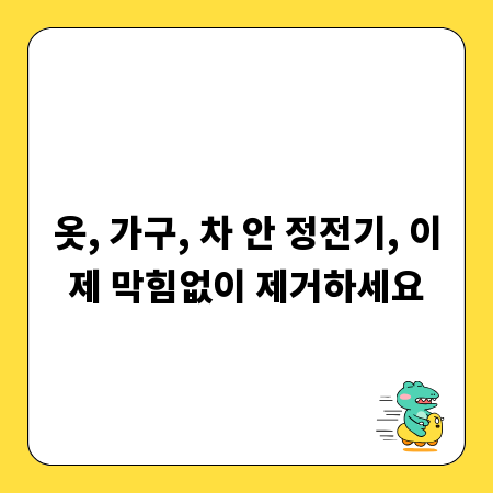 옷, 가구, 차 안 정전기, 이제 막힘없이 제거하세요