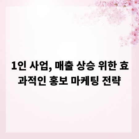 1인 사업, 매출 상승 위한 효과적인 홍보 마케팅 전략