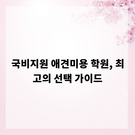 국비지원 애견미용 학원, 최고의 선택 가이드