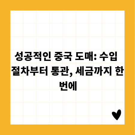 성공적인 중국 도매: 수입 절차부터 통관, 세금까지 한번에