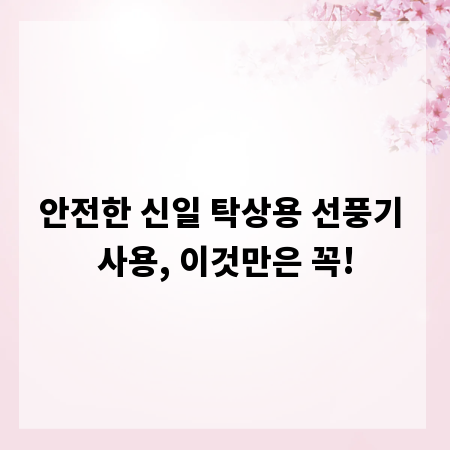 안전한 신일 탁상용 선풍기 사용, 이것만은 꼭!