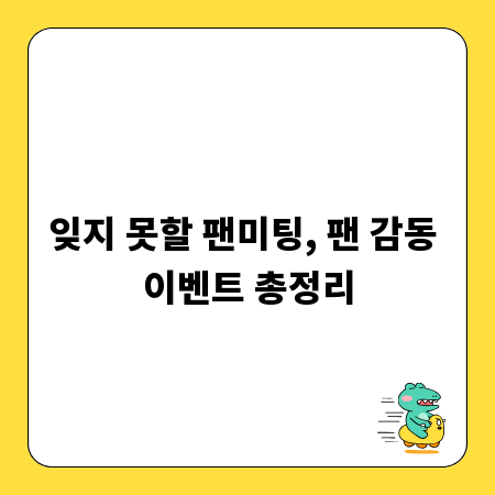 잊지 못할 팬미팅, 팬 감동 이벤트 총정리