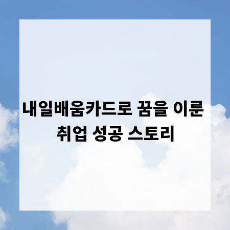 내일배움카드로 꿈을 이룬 취업 성공 스토리
